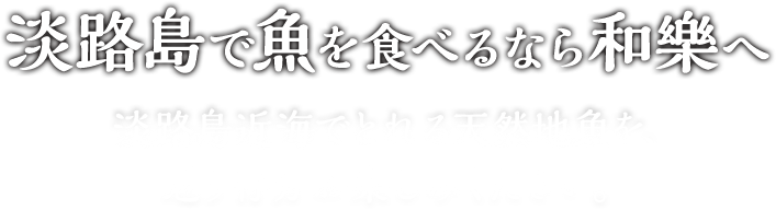 淡路島で魚を食べるなら和樂へ淡路島近海でとれる天然地魚を、思う存分お楽しみください。